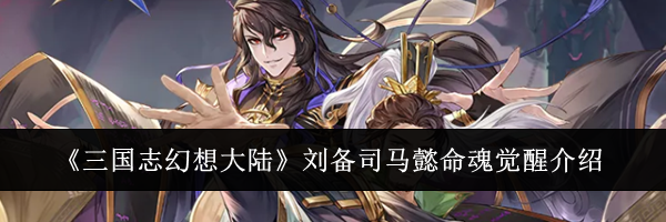 《三国志幻想大陆》刘备司马懿命魂觉醒介绍