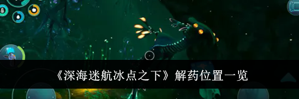 《深海迷航冰点之下》解药位置一览