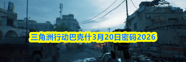 三角洲行动巴克什3月20日密码2026