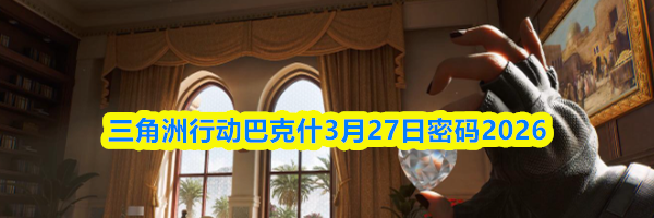 三角洲行动巴克什3月27日密码2026