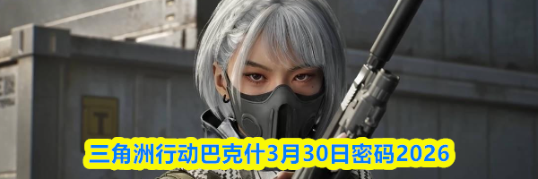 三角洲行动巴克什3月30日密码2026