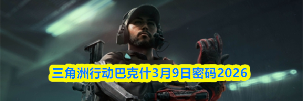 三角洲行动巴克什3月9日密码2026