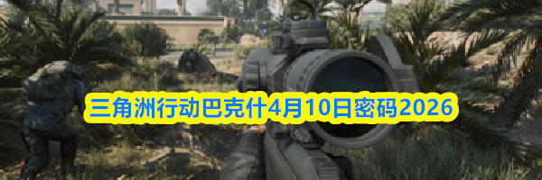 三角洲行动巴克什4月10日密码2026
