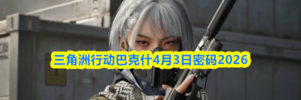 三角洲行动巴克什4月3日密码2026