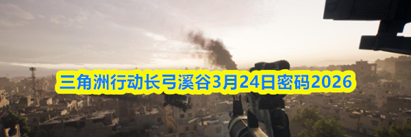 三角洲行动长弓溪谷3月24日密码2026