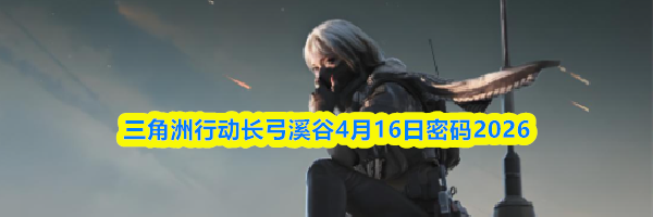 三角洲行动长弓溪谷4月16日密码2026