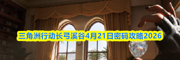 三角洲行动长弓溪谷4月21日密码攻略2026