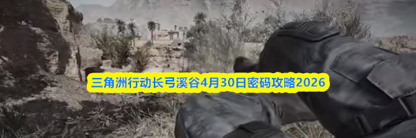 三角洲行动长弓溪谷4月30日密码攻略2026