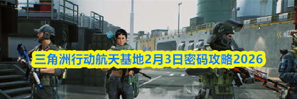 三角洲行动航天基地2月3日密码攻略2026