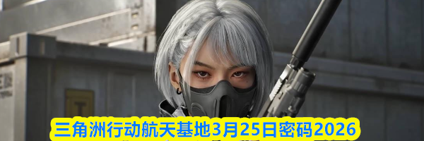 三角洲行动航天基地3月25日密码2026