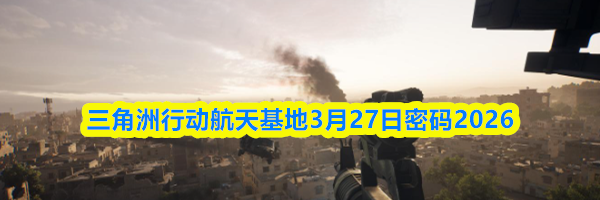三角洲行动航天基地3月27日密码2026