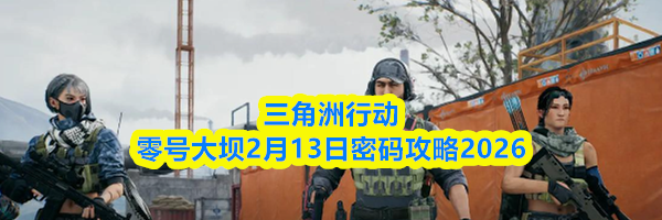 三角洲行动零号大坝2月13日密码攻略2026