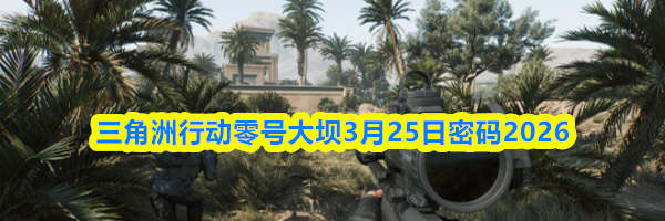 三角洲行动零号大坝3月25日密码2026