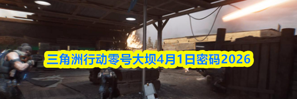 三角洲行动零号大坝4月1日密码2026