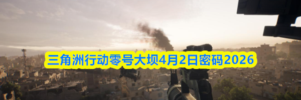 三角洲行动零号大坝4月2日密码2026