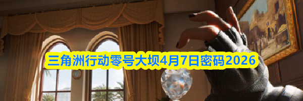 三角洲行动零号大坝4月7日密码2026