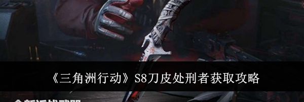《三角洲行动》S8刀皮处刑者获取攻略