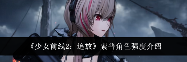 《少女前线2：追放》索普角色强度介绍