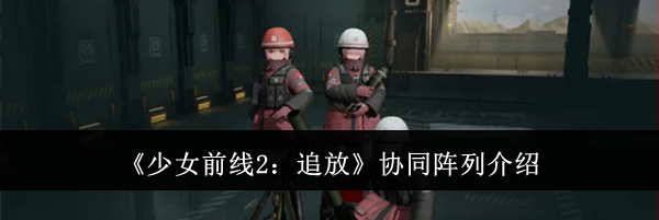 《少女前线2：追放》协同阵列介绍