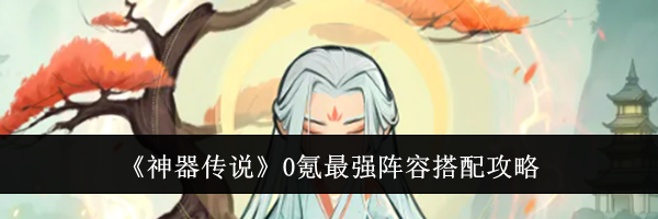 《神器传说》0氪最强阵容搭配攻略