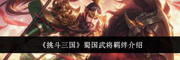 《挑斗三国》蜀国武将羁绊介绍