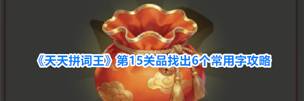 《天天拼词王》第15关品找出6个常用字攻略
