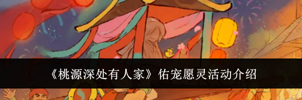 《桃源深处有人家》佑宠愿灵活动介绍