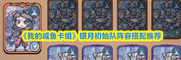 《我的咸鱼卡组》银月初始队阵容搭配推荐