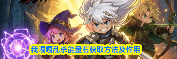 我嘎嘎乱杀能量石获取方法及作用