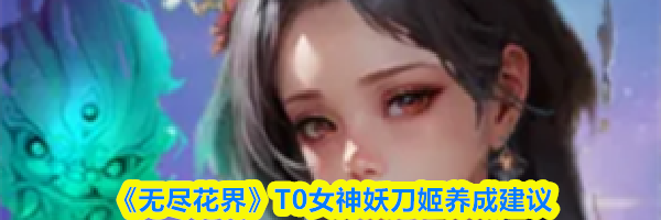 《无尽花界》T0女神妖刀姬养成建议