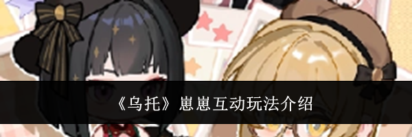 《乌托》崽崽互动玩法介绍