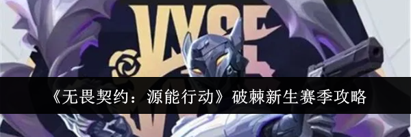 《无畏契约：源能行动》破棘新生赛季攻略