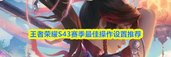 王者荣耀S43赛季最佳操作设置推荐