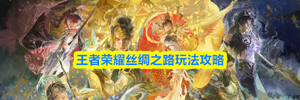 王者荣耀丝绸之路玩法攻略