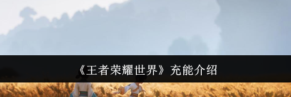 《王者荣耀世界》充能介绍