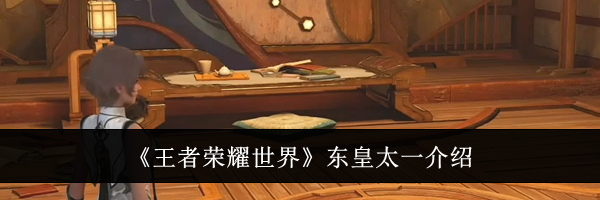 《王者荣耀世界》东皇太一介绍