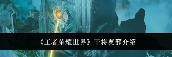 《王者荣耀世界》干将莫邪介绍