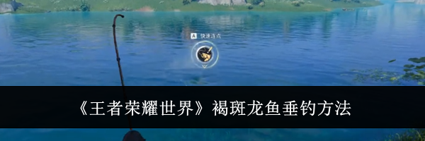 《王者荣耀世界》褐斑龙鱼垂钓方法