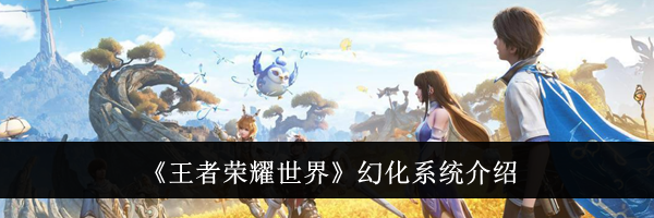 《王者荣耀世界》幻化系统介绍