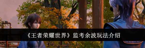 《王者荣耀世界》监考余波玩法介绍