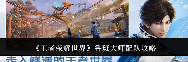 《王者荣耀世界》鲁班大师配队攻略