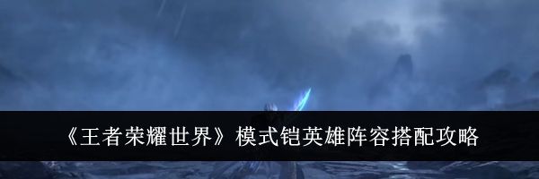 《王者荣耀世界》模式铠英雄阵容搭配攻略