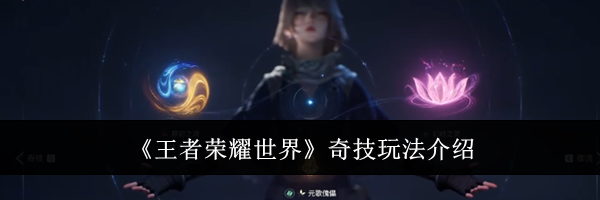 《王者荣耀世界》奇技玩法介绍