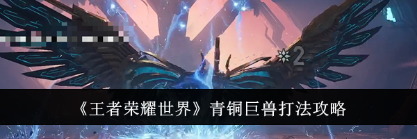 《王者荣耀世界》青铜巨兽打法攻略