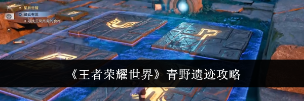 《王者荣耀世界》青野遗迹攻略