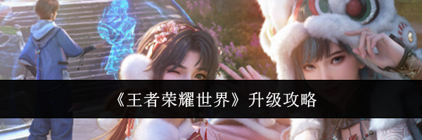 《王者荣耀世界》升级攻略