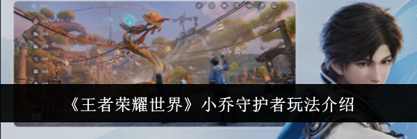 《王者荣耀世界》小乔守护者玩法介绍