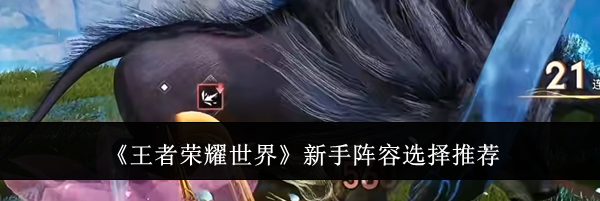 《王者荣耀世界》新手阵容选择推荐