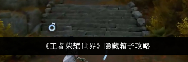 《王者荣耀世界》隐藏箱子攻略