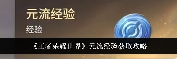 《王者荣耀世界》元流经验获取攻略